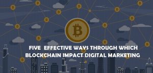 FIVE EFFECTIVE WAYS THROUGH WHICH BLOCKCHAIN IMPACT DIGITAL MARKETING