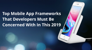 NOTABLE MOBILE APP FRAMEWORKS FOR 2019