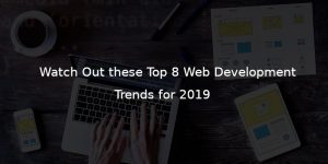 DON’T MISS THESE WEB DEVELOPMENT TRENDS OF 2019