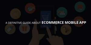 A Definite Guide About ECommerce Mobile App