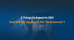 5 Things To Expect In 2021- How Will SEO Appear In The “New Normal”?