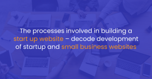The processes involved in building a start-up website – decode development of startup and small business websites