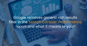 Google removes generic rich results filter in the search console performance report and what it means to you?