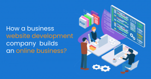 How a business website development company builds an online business?