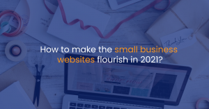 How to make the small business websites flourish in 2021