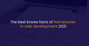 The best knows facts of frameworks in web development 2021