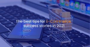 The best tips for e-commerce success stories in 2021