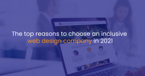 The top reasons to choose an inclusive web design company in 2021