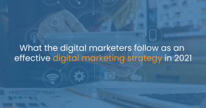 What the digital marketers follow as an effective digital marketing strategy in 2021