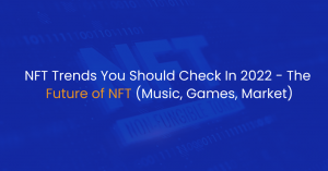NFT Trends You Should Check In 2022 – The Future of NFT (Music, Games, Market)