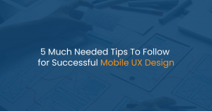 5 Much Needed Tips To Follow for Successful Mobile UX Design