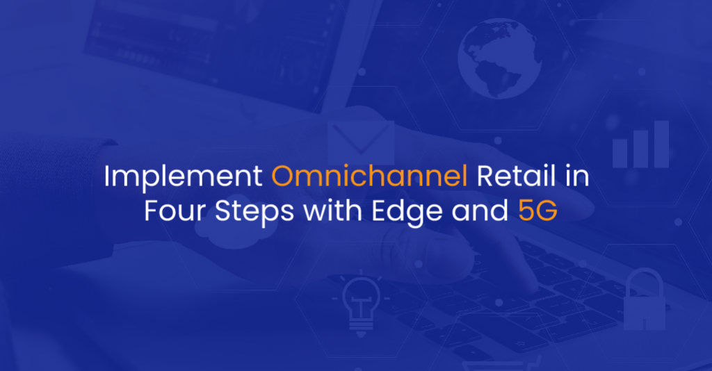 Implement Omnichannel Retail in Four Steps with Edge and 5G - IStudio Technologies