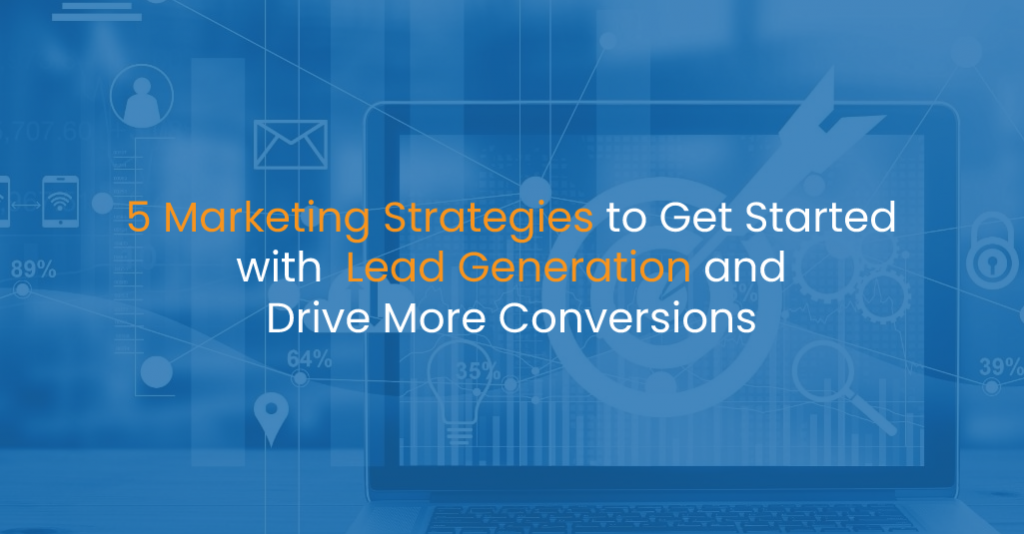 5 Marketing Strategies to Get Started with Lead Generation and Drive More Conversions - IStudio Technologies