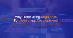 Why Prefer Using Angular JS For Mobile App Development?