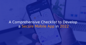 A Comprehensive Checklist to Develop a Secure Mobile App in 2022