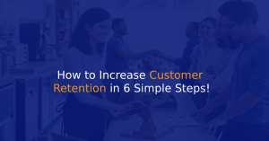 How to Increase Customer Retention in 6 Simple Steps!