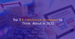 Top 3 E-Commerce Strategies to Think About in 2022