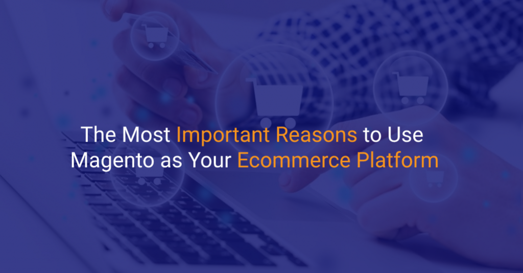 The Most Important Reasons to Use Magento as Your Ecommerce Platform - IStudio Technologies