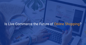 Is Live Commerce the Future of Online Shopping?