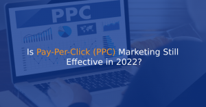 Is Pay-Per-Click (PPC) Marketing Still Effective in 2022?