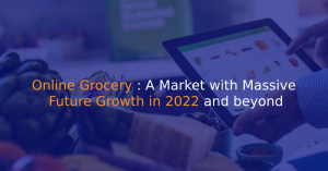 Online Grocery: A Market with Massive Future Growth in 2022 and beyond