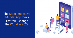 The Most Innovative Mobile App Ideas That Will Change the World in 2022