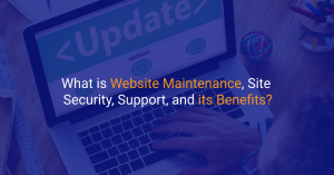 What is Website Maintenance, Site Security, Support, and its Benefits?
