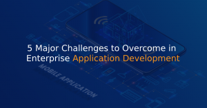 5 Major Challenges to Overcome in Enterprise Application Development