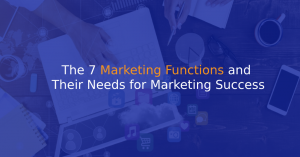 The 7 Marketing Functions and Their Needs for Marketing Success