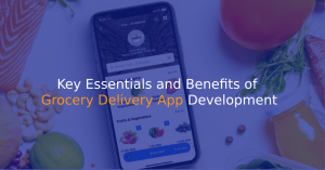 Key Essentials and Benefits of Grocery Delivery App Development