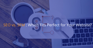 SEO vs. SEM: Which Fits Perfect for Your Website?