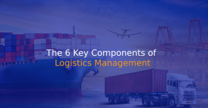 The 6 Key Components of Logistics Management