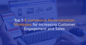 Top 5 E-commerce Personalization Strategies for Increasing Customer Engagement and Sales