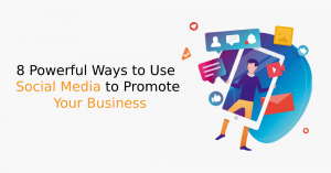 8 Powerful Ways to Use Social Media to Promote Your Business