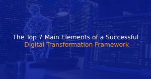 The Top 7 Main Elements of a Successful Digital Transformation Framework