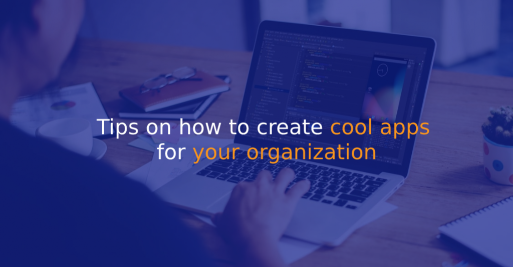 Tips on how to create cool apps for your organization - IStudio Technologies