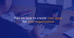 Tips on how to create cool apps for your organization