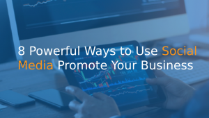 8 Powerful Ways to Use Social Media to Promote Your Business