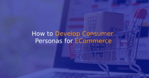 How to Develop Consumer Personas for ECommerce