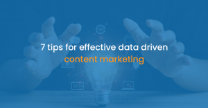 7 tips for effective data driven content marketing
