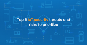 Top 5 IoT security threats and risks to prioritize