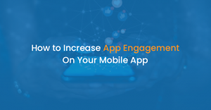 How to Increase App Engagement On Your Mobile App