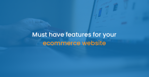 Must have features for your ecommerce website