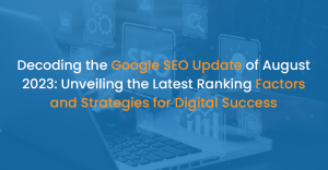 Decoding the Google SEO Update of August 2023: Unveiling the Latest Ranking Factors and Strategies for Digital Success