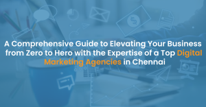 Elevate Your Business – Transforming from Zero to Hero with a top Digital Marketing Agency in Chennai.