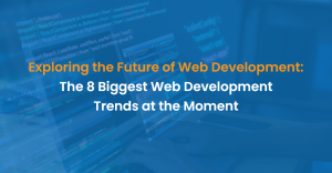 Exploring the Future of Web Development: The 8 Biggest Web Development Trends at the Moment