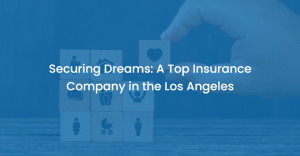 Securing Dreams: A Top Insurance Company in the Los Angeles
