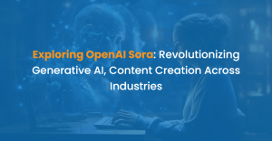 Exploring OpenAI Sora: Revolutionizing Generative AI, Content Creation Across Industries