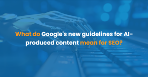 What do Google’s new guidelines for AI-produced content mean for SEO?