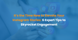 It’s the Time Now to Elevate Your Instagram Stories: 6 Expert Tips to Skyrocket Engagement